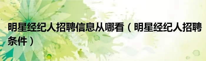 明星经纪人招聘信息从哪看（明星经纪人招聘条件）