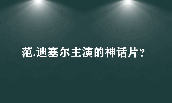 范.迪塞尔主演的神话片？