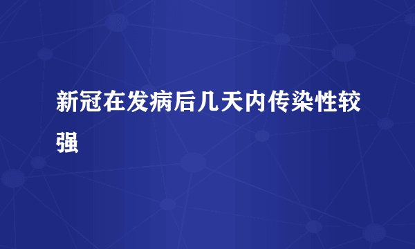 新冠在发病后几天内传染性较强