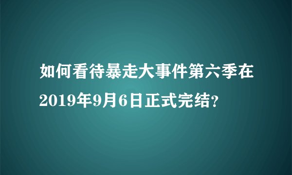 如何看待暴走大事件第六季在2019年9月6日正式完结？