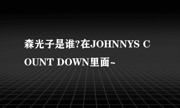 森光子是谁?在JOHNNYS COUNT DOWN里面~