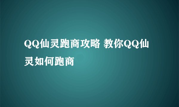 QQ仙灵跑商攻略 教你QQ仙灵如何跑商