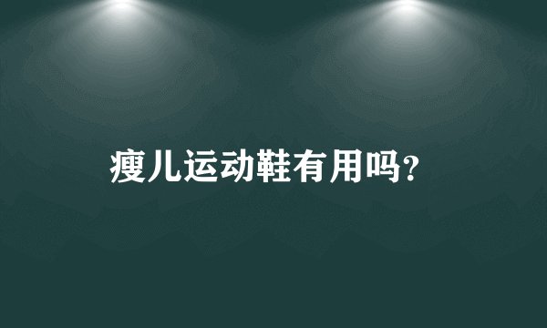 瘦儿运动鞋有用吗？