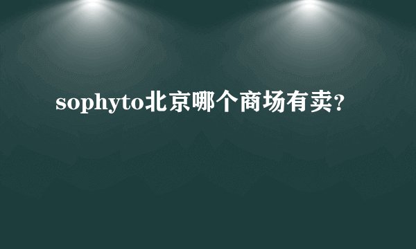 sophyto北京哪个商场有卖？