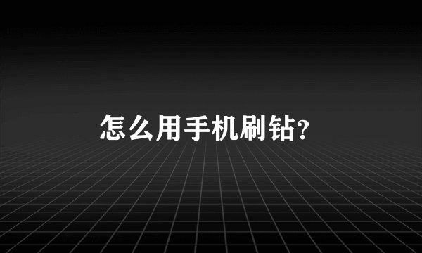 怎么用手机刷钻？