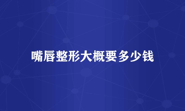 嘴唇整形大概要多少钱
