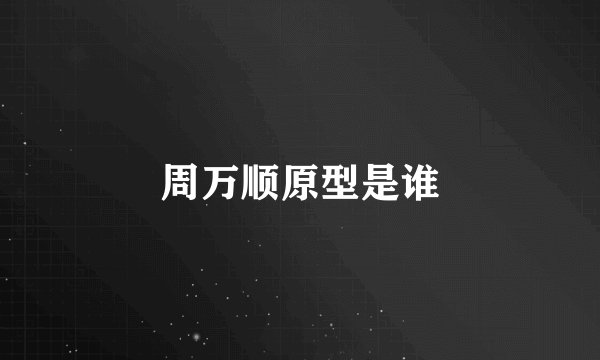 周万顺原型是谁
