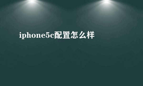 iphone5c配置怎么样