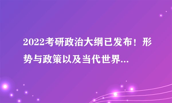 2022考研政治大纲已发布！形势与政策以及当代世界经济与政治知识点变动有哪些？