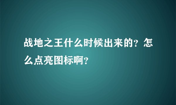 战地之王什么时候出来的？怎么点亮图标啊？