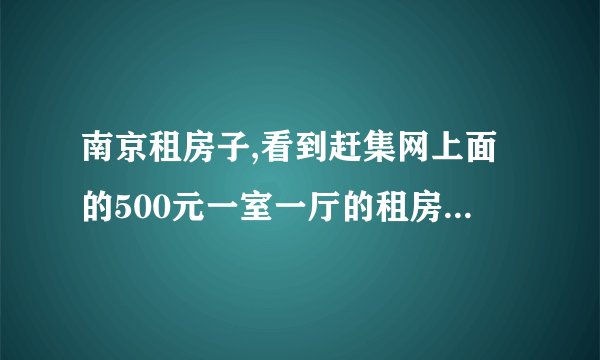 南京租房子,看到赶集网上面的500元一室一厅的租房可靠吗？