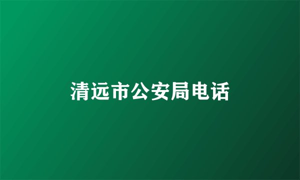清远市公安局电话