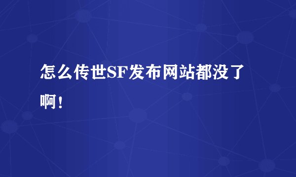 怎么传世SF发布网站都没了啊！