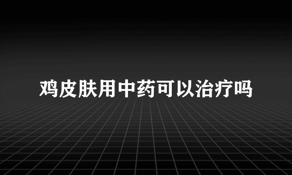 鸡皮肤用中药可以治疗吗