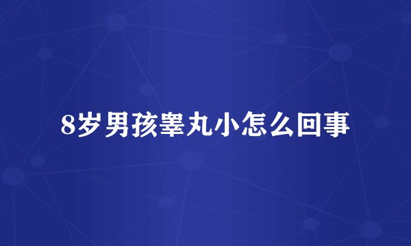 8岁男孩睾丸小怎么回事
