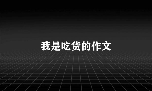我是吃货的作文