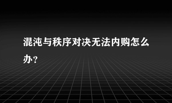 混沌与秩序对决无法内购怎么办？