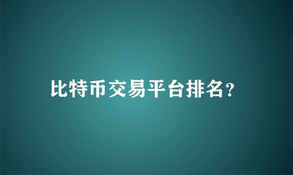 比特币交易平台排名？