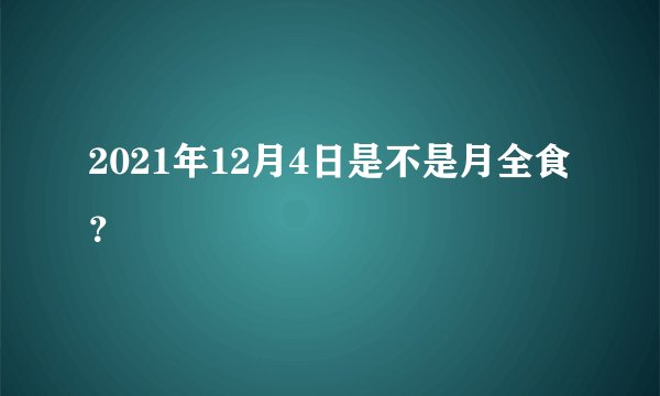 2021年12月4日是不是月全食？