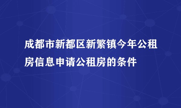 成都市新都区新繁镇今年公租房信息申请公租房的条件