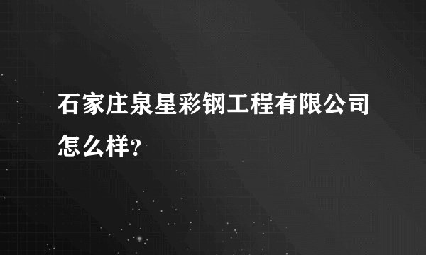 石家庄泉星彩钢工程有限公司怎么样？