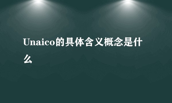 Unaico的具体含义概念是什么