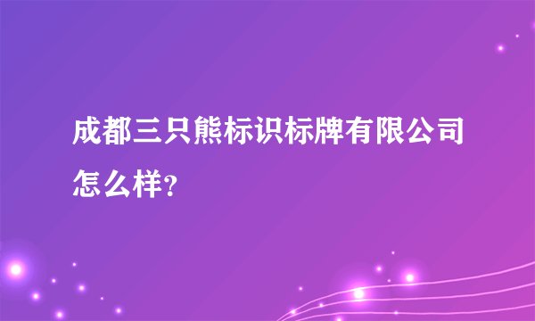 成都三只熊标识标牌有限公司怎么样？