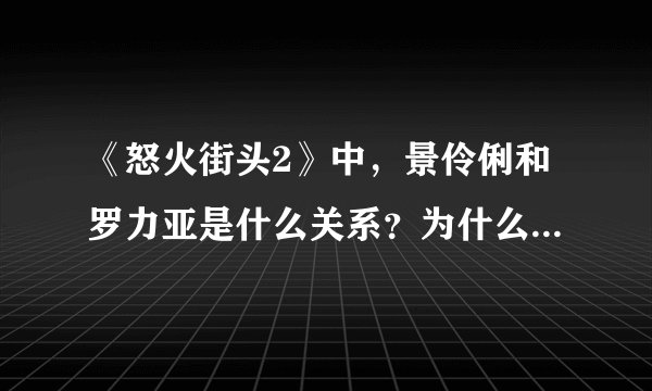 《怒火街头2》中，景伶俐和罗力亚是什么关系？为什么当她看到罗力亚和王思苦在一起时会哭？