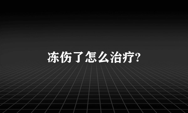 冻伤了怎么治疗?