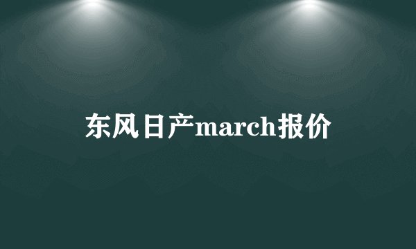 东风日产march报价