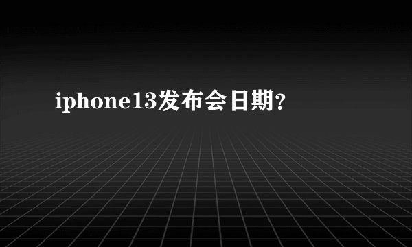 iphone13发布会日期？