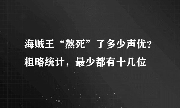 海贼王“熬死”了多少声优？粗略统计，最少都有十几位