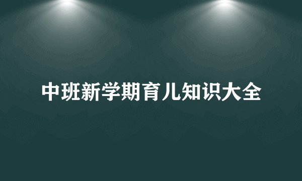 中班新学期育儿知识大全