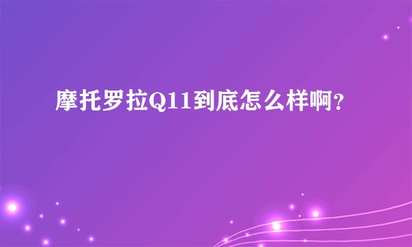 摩托罗拉Q11到底怎么样啊？