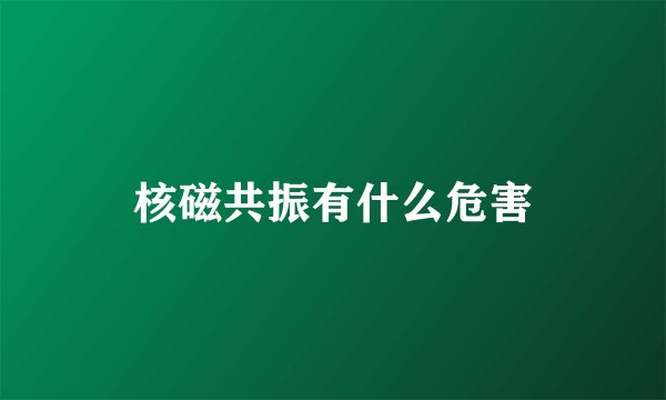 核磁共振有什么危害