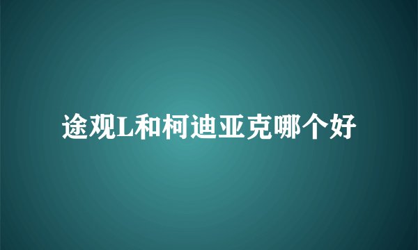 途观L和柯迪亚克哪个好