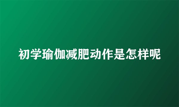 初学瑜伽减肥动作是怎样呢