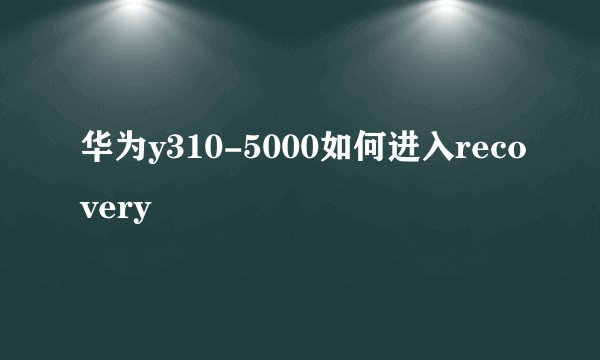 华为y310-5000如何进入recovery