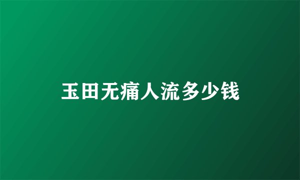 玉田无痛人流多少钱
