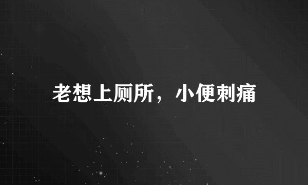 老想上厕所，小便刺痛