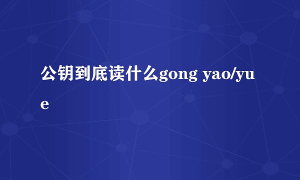 公钥到底读什么gong yao/yue