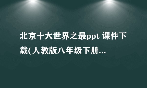 北京十大世界之最ppt 课件下载(人教版八年级下册教学课件)