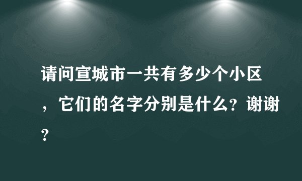 请问宣城市一共有多少个小区，它们的名字分别是什么？谢谢？