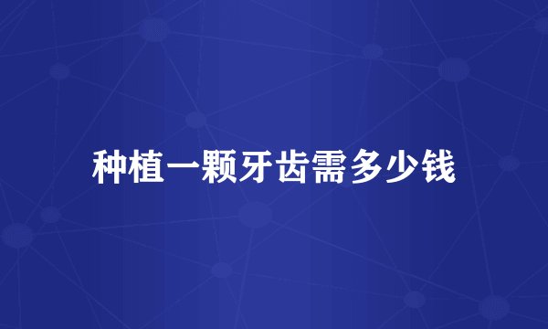种植一颗牙齿需多少钱