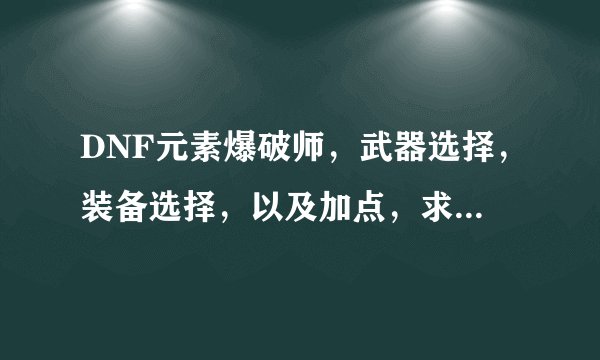 DNF元素爆破师，武器选择，装备选择，以及加点，求图！本人不是土豪，平民。。。。。