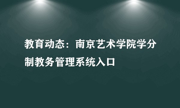 教育动态：南京艺术学院学分制教务管理系统入口