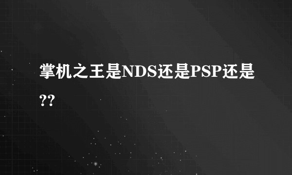 掌机之王是NDS还是PSP还是??
