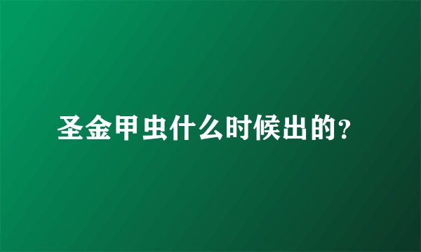 圣金甲虫什么时候出的？