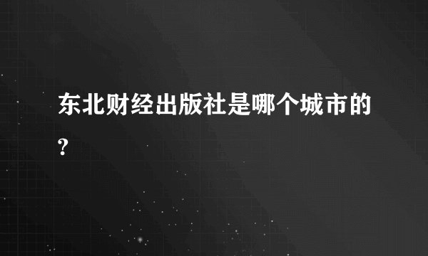 东北财经出版社是哪个城市的?