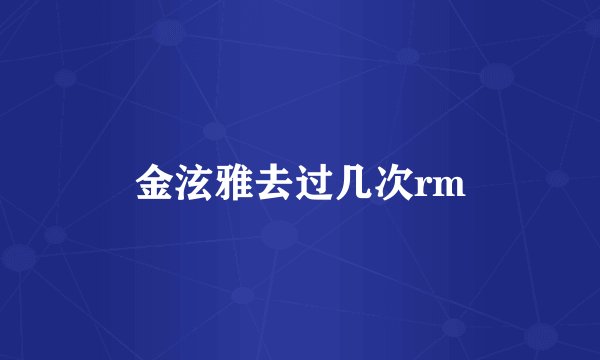 金泫雅去过几次rm